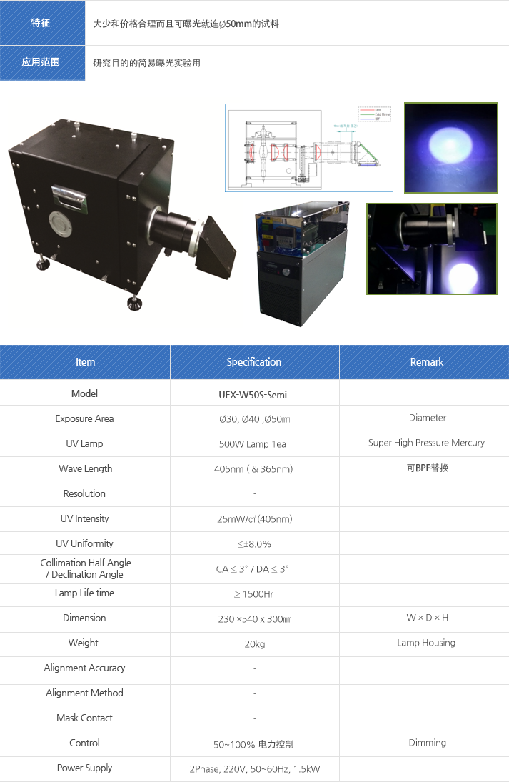 Model, Exposure Area, UV Lamp, Wave Length, Resolution, UV Intensity, UV Uniformity, Collimation Half Angle, Declination Angle, Lamp Life time, Dimension, Weight, Alignment Accuracy, Alignment Method, Mask Contact, Control , Power Supply